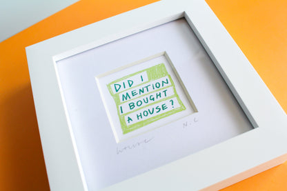 'Did I Mention I Bought A House?' Mini Art Print