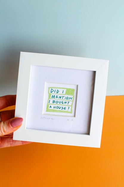'Did I Mention I Bought A House?' Mini Art Print