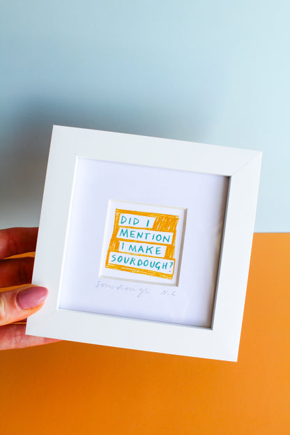 'Did I Mention I Make Sourdough?' Mini Art Print