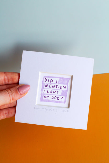 'Did I Mention I Love My Dog?' Mini Art Print