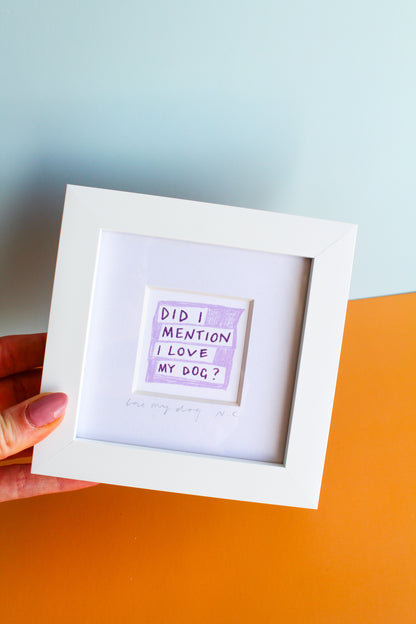 'Did I Mention I Love My Dog?' Mini Art Print